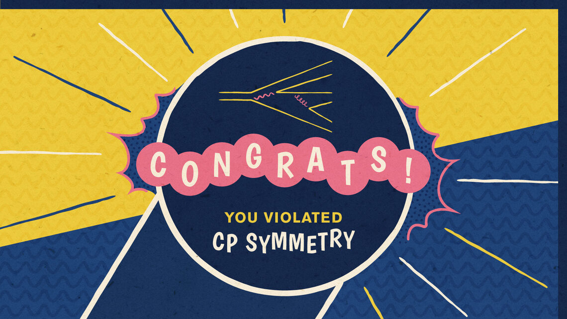 "Congrats! You violated CP symmetry."