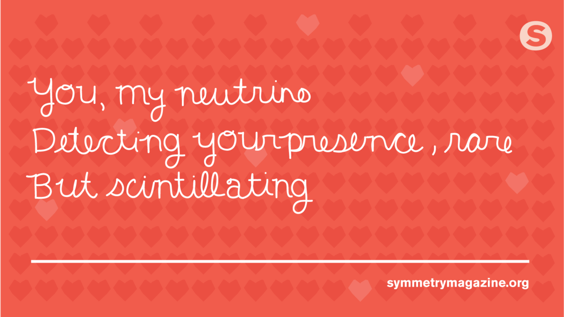 Poem: "You: my neutrino. Detecting your presence, rare But scintillating."